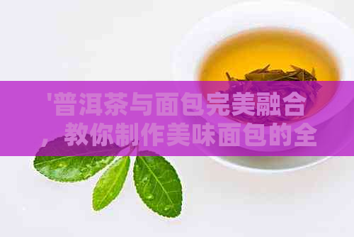 '普洱茶与面包完美融合，教你制作美味面包的全新方法'