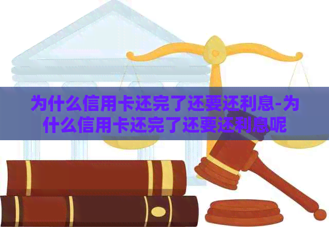 为什么信用卡还完了还要还利息-为什么信用卡还完了还要还利息呢