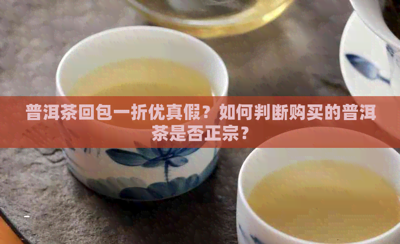 普洱茶回包一折优真假？如何判断购买的普洱茶是否正宗？