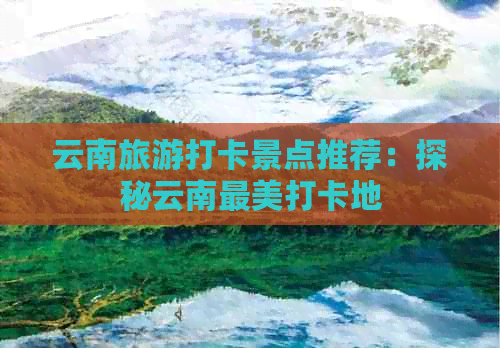 云南旅游打卡景点推荐：探秘云南最美打卡地