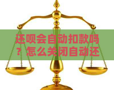 还款会自动扣款吗？怎么关闭自动还款？安全吗？真的会自动还款吗？