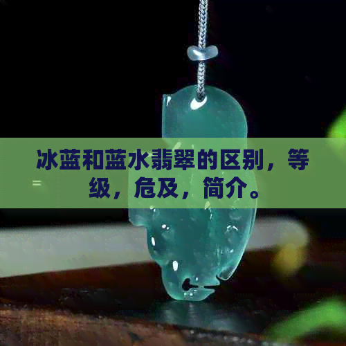 冰蓝和蓝水翡翠的区别，等级，危及，简介。