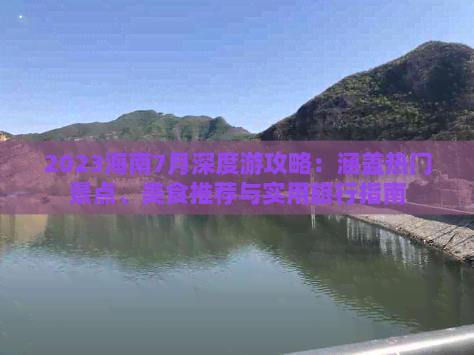 2023海南7月深度游攻略：涵盖热门景点、美食推荐与实用旅行指南