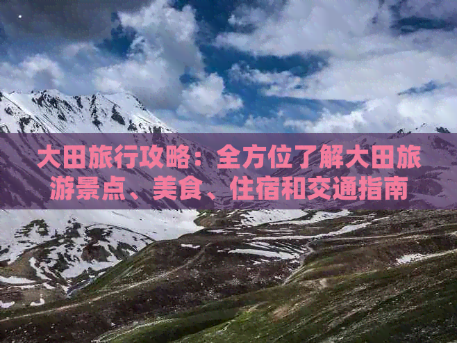 大田旅行攻略：全方位了解大田旅游景点、美食、住宿和交通指南