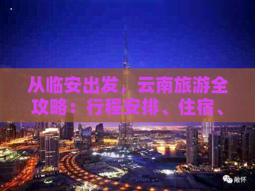 从临安出发，云南旅游全攻略：行程安排、住宿、交通、景点推荐等一应俱全！