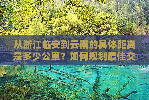 从浙江临安到云南的具体距离是多少公里？如何规划更佳交通路线？