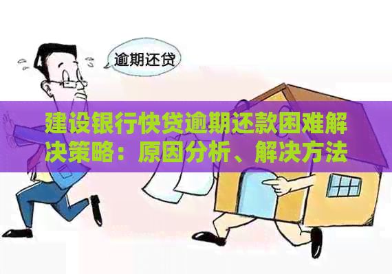 建设银行快贷逾期还款困难解决策略：原因分析、解决方法一应俱全