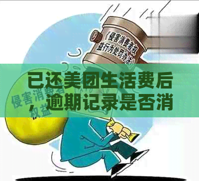 已还美团生活费后，逾期记录是否消除以及后续使用问题解答