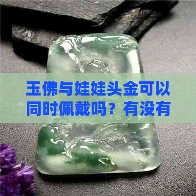 玉佛与娃娃头金可以同时佩戴吗？有没有特别的讲究？