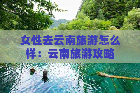 女性去云南旅游怎么样：云南旅游攻略