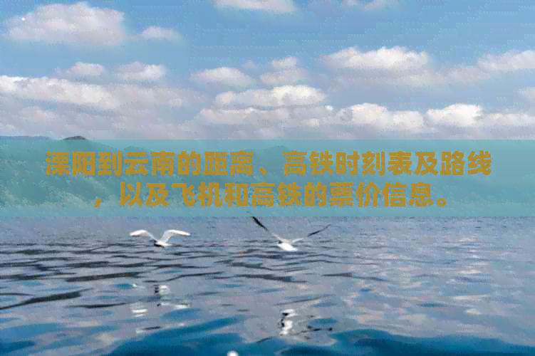 溧阳到云南的距离、高铁时刻表及路线，以及飞机和高铁的票价信息。