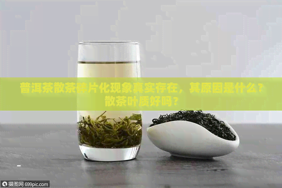 普洱茶散茶碎片化现象真实存在，其原因是什么？散茶叶质好吗？