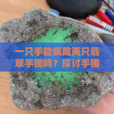 一只手能佩戴两只翡翠手镯吗？探讨手镯的佩戴技巧与选择