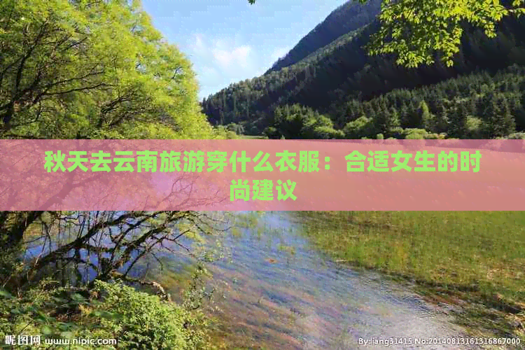 秋天去云南旅游穿什么衣服：合适女生的时尚建议