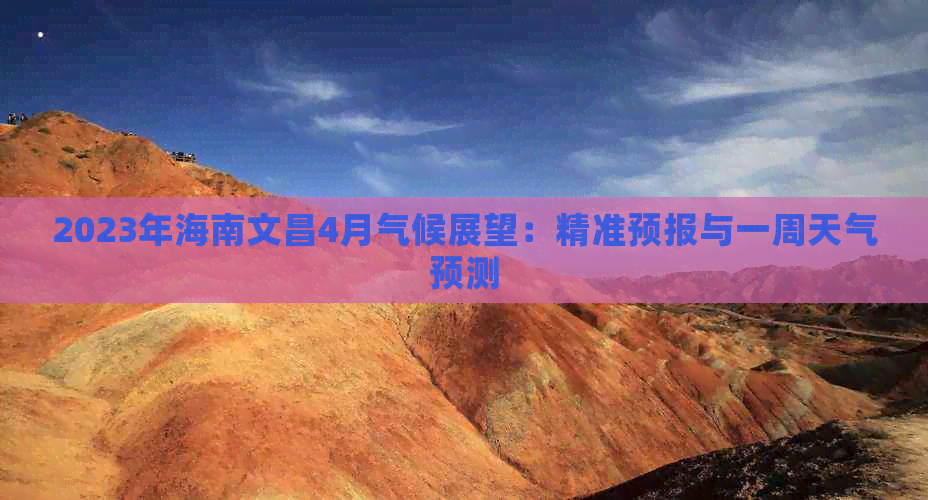 2023年海南文昌4月气候展望：精准预报与一周天气预测