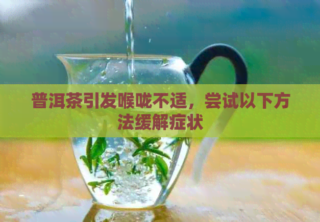 普洱茶引发喉咙不适，尝试以下方法缓解症状