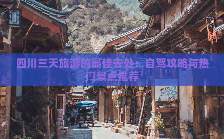 四川三天旅游的更佳去处：自驾攻略与热门景点推荐