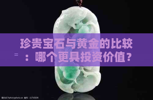 珍贵宝石与黄金的比较：哪个更具投资价值？