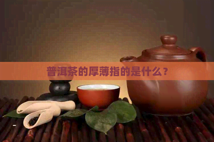 普洱茶的厚薄指的是什么？