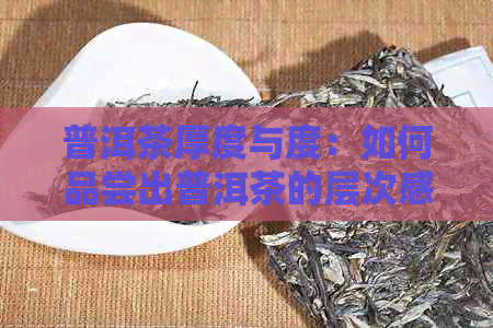 普洱茶厚度与度：如何品尝出普洱茶的层次感？