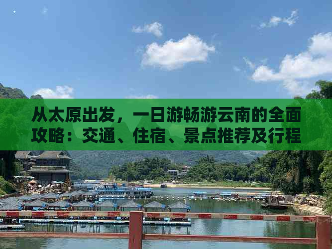 从太原出发，一日游畅游云南的全面攻略：交通、住宿、景点推荐及行程规划