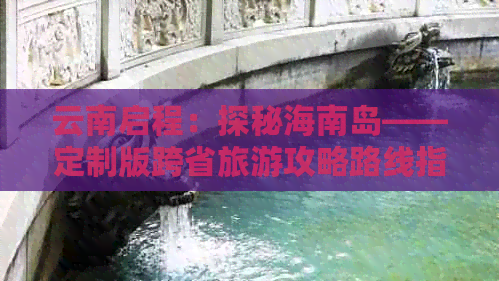 云南启程：探秘海南岛——定制版跨省旅游攻略路线指南