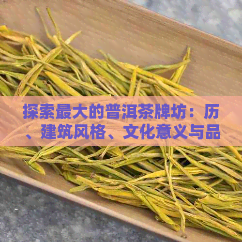 探索更大的普洱茶牌坊：历、建筑风格、文化意义与品鉴技巧