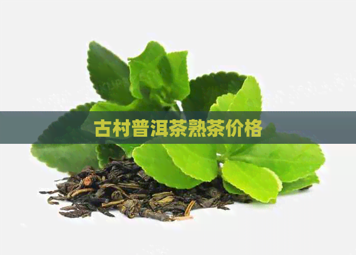 古村普洱茶熟茶价格