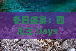 冬日盛宴：四川三 Days 精选冬游攻略与必体验景点指南