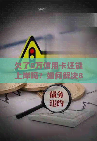 欠了8万信用卡还能上岸吗？如何解决8万信用卡债务问题