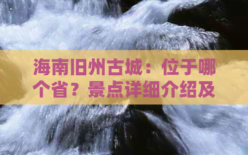 海南旧州古城：位于哪个省？景点详细介绍及古迹一览