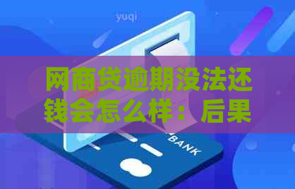 网商贷逾期没法还钱会怎么样：后果与处理方法