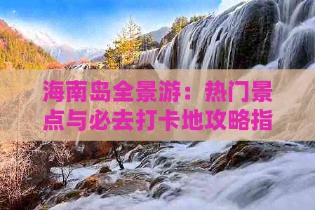 海南岛全景游：热门景点与必去打卡地攻略指南