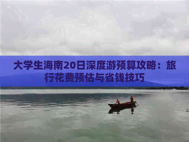 大学生海南20日深度游预算攻略：旅行花费预估与省钱技巧