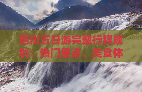 四川五日游完整行程规划：热门景点、美食体验与当地文化探索指南