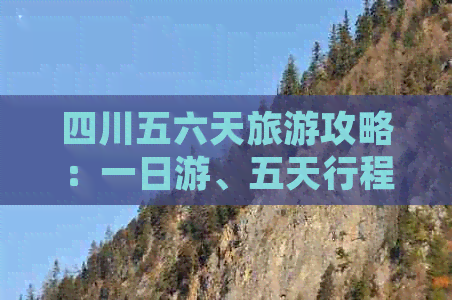 四川五六天旅游攻略：一日游、五天行程、自由行与五日游游玩指南