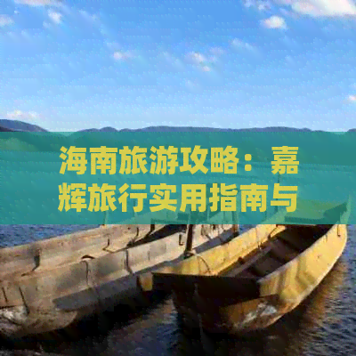 海南旅游攻略：嘉辉旅行实用指南与建议