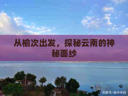 从榆次出发，探秘云南的神秘面纱