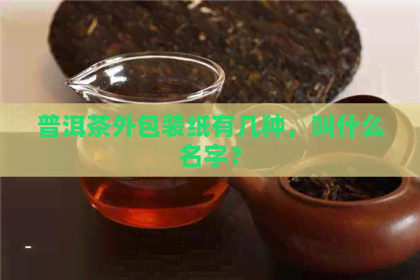 普洱茶外包装纸有几种，叫什么名字？