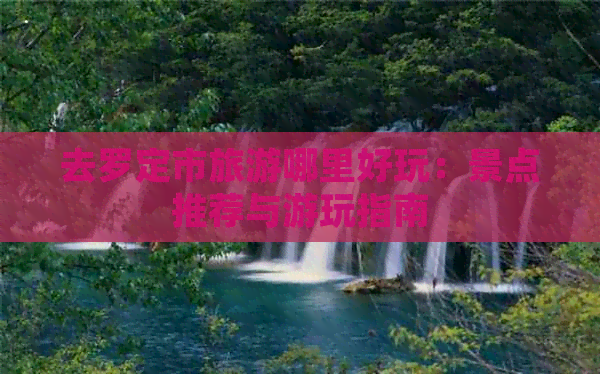 去罗定市旅游哪里好玩：景点推荐与游玩指南