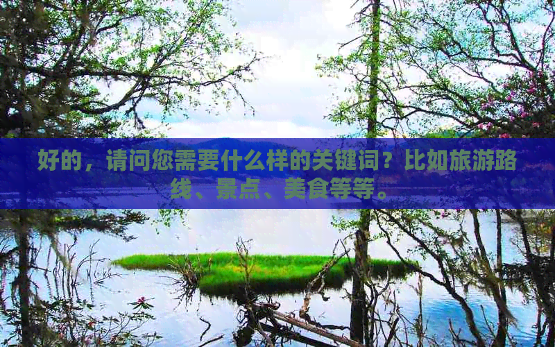 好的，请问您需要什么样的关键词？比如旅游路线、景点、美食等等。