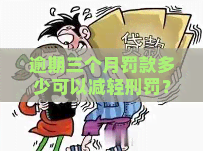 逾期三个月罚款多少可以减轻刑罚？逾期罚款如何影响减刑？