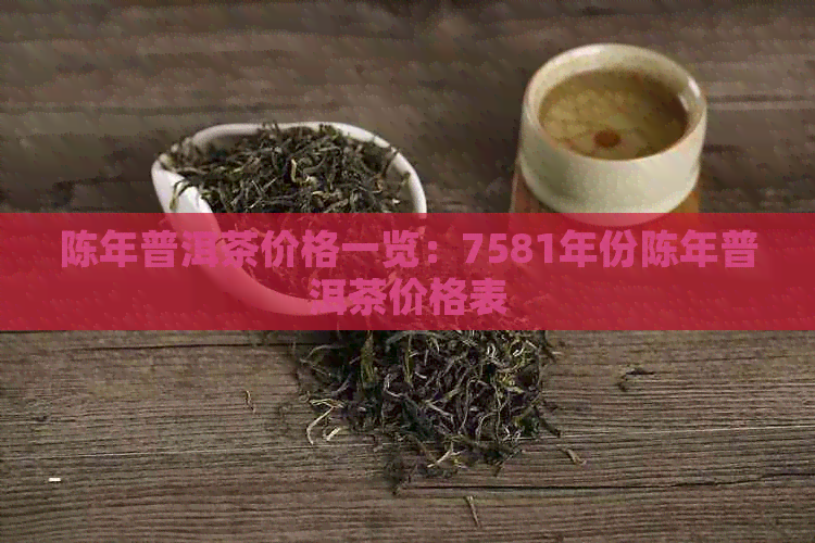 陈年普洱茶价格一览：7581年份陈年普洱茶价格表