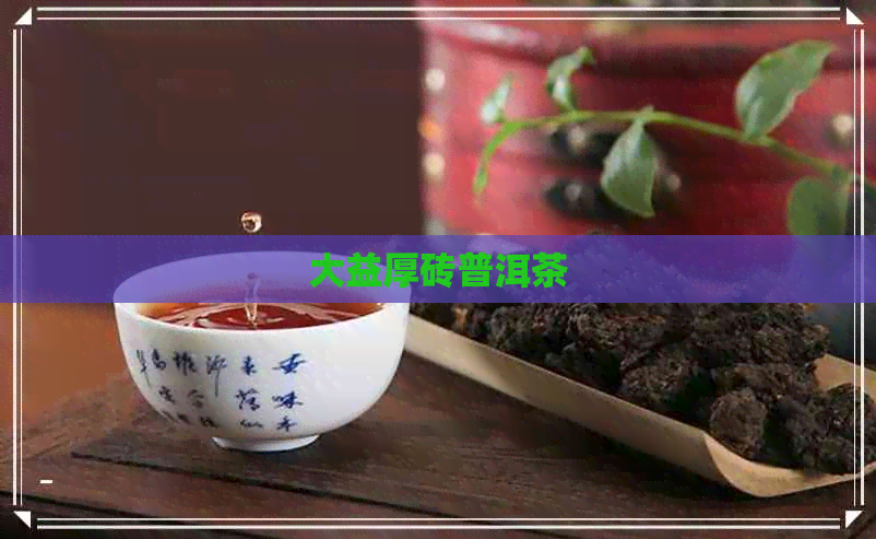 大益厚砖普洱茶