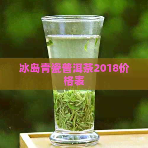 冰岛青瓷普洱茶2018价格表