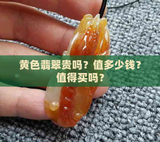 黄色翡翠贵吗？值多少钱？值得买吗？