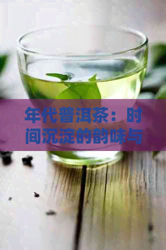 年代普洱茶：时间沉淀的韵味与陈化之美