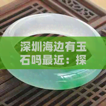 深圳海边有玉石吗最近：探索深圳海边的玉石宝藏