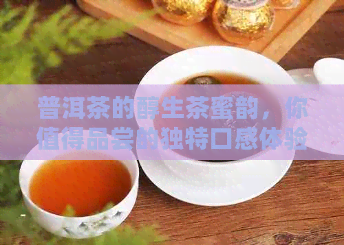 普洱茶的醇生茶蜜韵，你值得品尝的独特口感体验