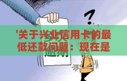 '关于兴业信用卡的更低还款问题：现在是否可以，如何操作？'